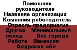 Помошник руководителя › Название организации ­ Компания-работодатель › Отрасль предприятия ­ Другое › Минимальный оклад ­ 1 - Все города Работа » Вакансии   . Амурская обл.,Архаринский р-н